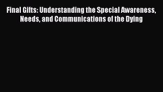 Read Books Final Gifts: Understanding the Special Awareness Needs and Communications of the