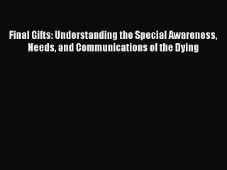 Read Books Final Gifts: Understanding the Special Awareness Needs and Communications of the