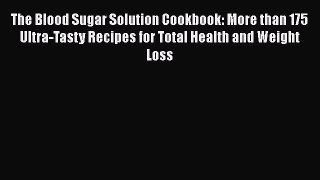 Read Books The Blood Sugar Solution Cookbook: More than 175 Ultra-Tasty Recipes for Total Health