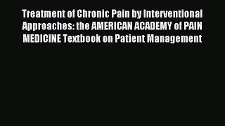 Read Treatment of Chronic Pain by Interventional Approaches: the AMERICAN ACADEMY of PAIN MEDICINE