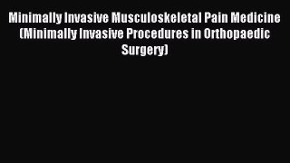 Read Minimally Invasive Musculoskeletal Pain Medicine (Minimally Invasive Procedures in Orthopaedic