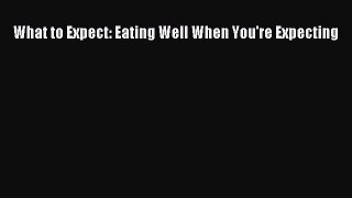Read What to Expect: Eating Well When You're Expecting Ebook Free