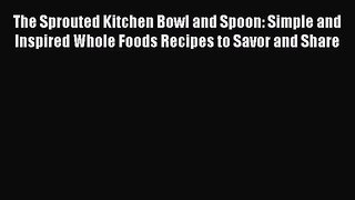 Download The Sprouted Kitchen Bowl and Spoon: Simple and Inspired Whole Foods Recipes to Savor