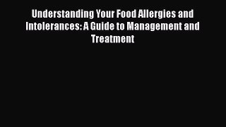 Read Books Understanding Your Food Allergies and Intolerances: A Guide to Management and Treatment