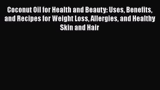 Read Books Coconut Oil for Health and Beauty: Uses Benefits and Recipes for Weight Loss Allergies