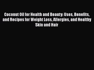 Read Books Coconut Oil for Health and Beauty: Uses Benefits and Recipes for Weight Loss Allergies