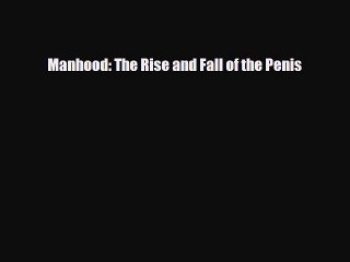 Read Books Manhood: The Rise and Fall of the Penis PDF Free