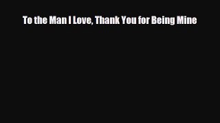 Download Books To the Man I Love Thank You for Being Mine PDF Free
