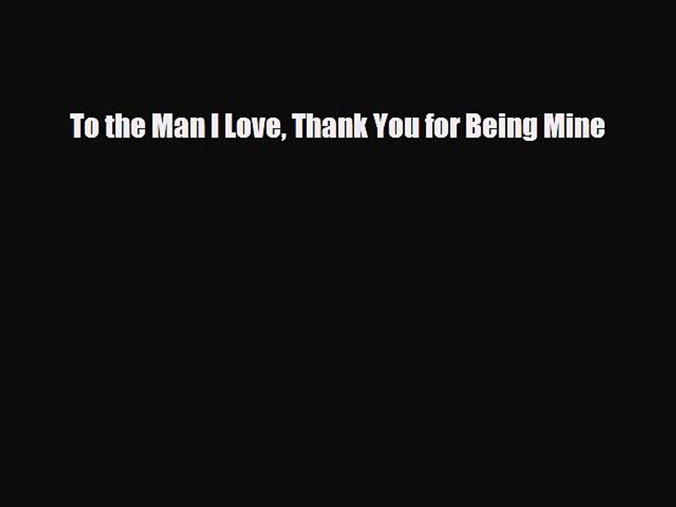Download Books To the Man I Love Thank You for Being Mine PDF Free