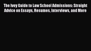 Read Book The Ivey Guide to Law School Admissions: Straight Advice on Essays Resumes Interviews