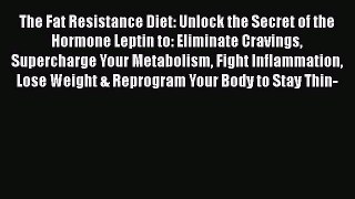 Read Books The Fat Resistance Diet: Unlock the Secret of the Hormone Leptin to: Eliminate Cravings