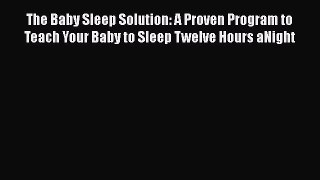 Read Books The Baby Sleep Solution: A Proven Program to Teach Your Baby to Sleep Twelve Hours