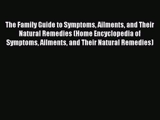 Read Books The Family Guide to Symptoms Ailments and Their Natural Remedies (Home Encyclopedia