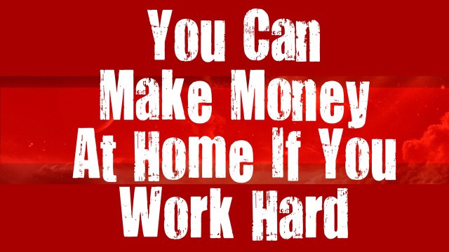 You Can Make Money At Home If You Work Hard