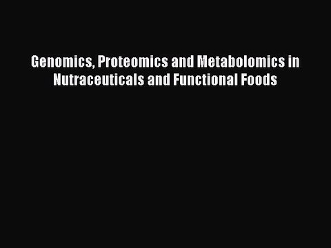 Download Genomics Proteomics and Metabolomics in Nutraceuticals and Functional Foods PDF Free