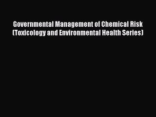 Read Governmental Management of Chemical Risk (Toxicology and Environmental Health Series)