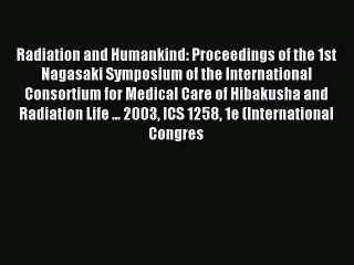 Download Radiation and Humankind: Proceedings of the 1st Nagasaki Symposium of the International