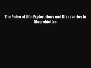 Read The Pulse of Life: Explorations and Discoveries in Macrobiotics Ebook Free