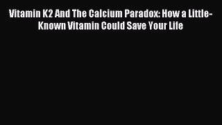 Read Vitamin K2 And The Calcium Paradox: How a Little-Known Vitamin Could Save Your Life Ebook