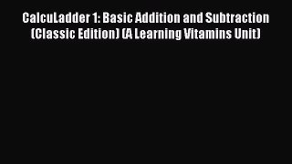 Read CalcuLadder 1: Basic Addition and Subtraction (Classic Edition) (A Learning Vitamins Unit)
