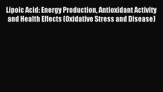 Read Lipoic Acid: Energy Production Antioxidant Activity and Health Effects (Oxidative Stress