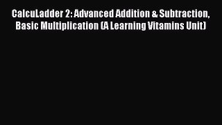 Read CalcuLadder 2: Advanced Addition & Subtraction Basic Multiplication (A Learning Vitamins