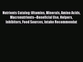Download Nutrients Catalog: Vitamins Minerals Amino Acids Macronutrients--Beneficial Use Helpers