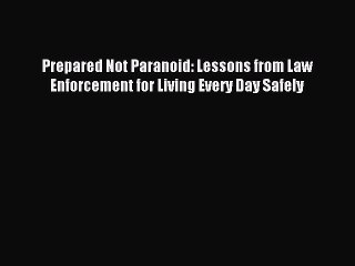 Read Prepared Not Paranoid: Lessons from Law Enforcement for Living Every Day Safely Ebook