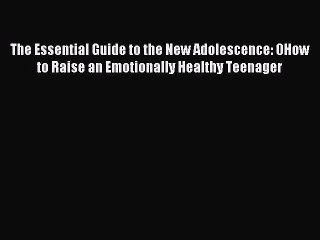 Read The Essential Guide to the New Adolescence: 0How to Raise an Emotionally Healthy Teenager