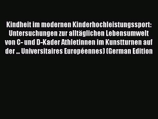 Read Kindheit im modernen Kinderhochleistungssport: Untersuchungen zur alltÃ¤glichen Lebensumwelt