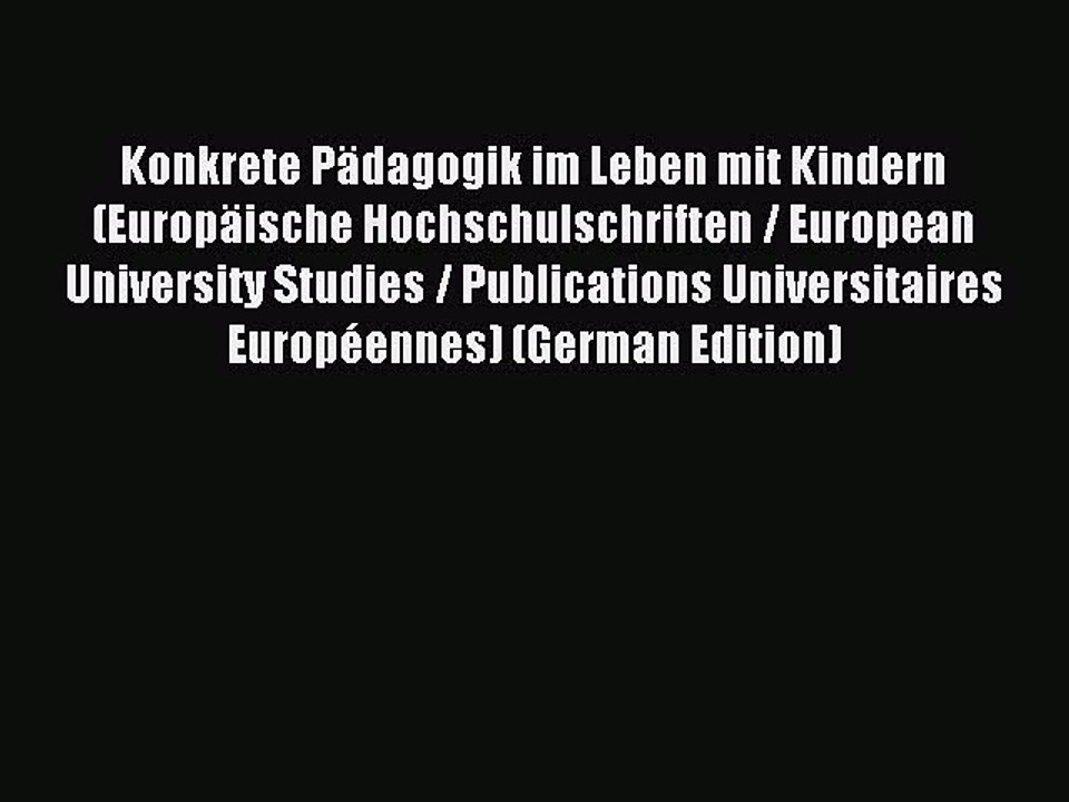 Read Konkrete PÃ¤dagogik im Leben mit Kindern (EuropÃ¤ische Hochschulschriften / European University