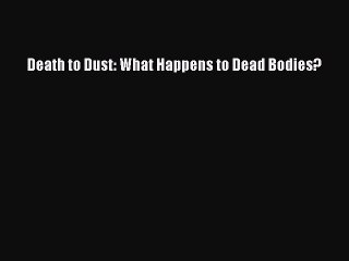 Read Death to Dust: What Happens to Dead Bodies? Ebook Free