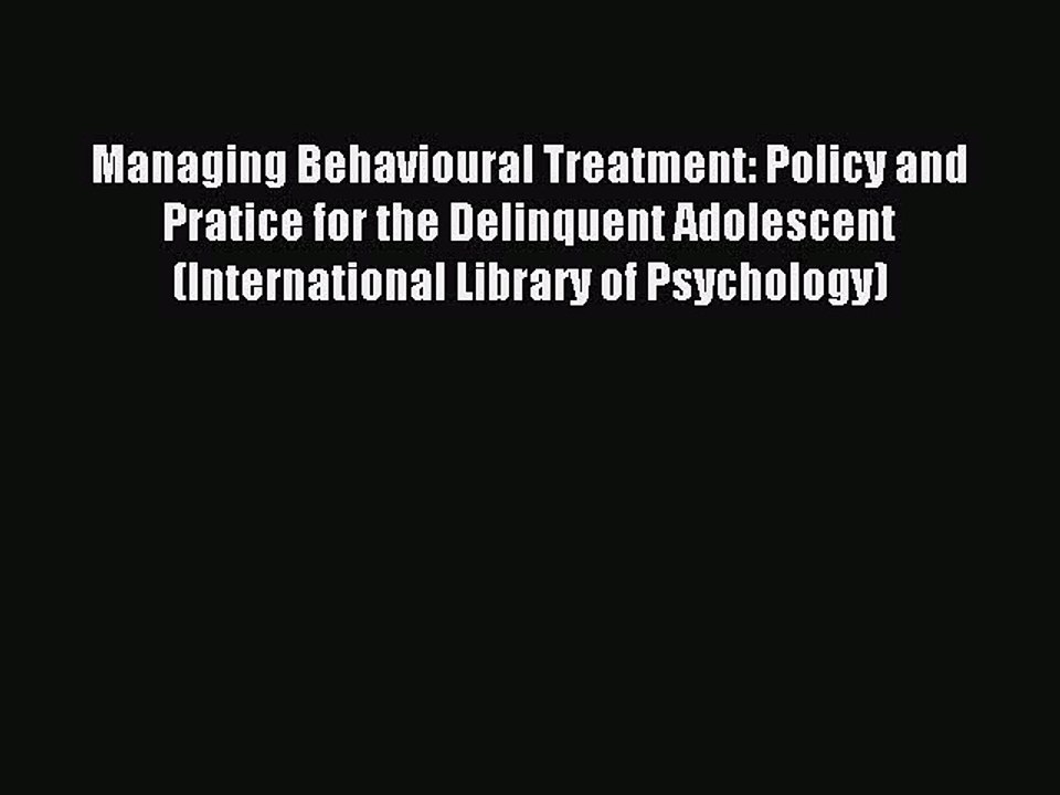 Read Managing Behavioural Treatment: Policy and Pratice for the Delinquent Adolescent (International