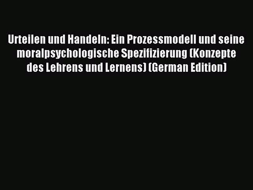 Download Urteilen und Handeln: Ein Prozessmodell und seine moralpsychologische Spezifizierung