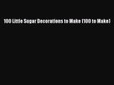 [PDF] 100 Little Sugar Decorations to Make (100 to Make) [Download] Online