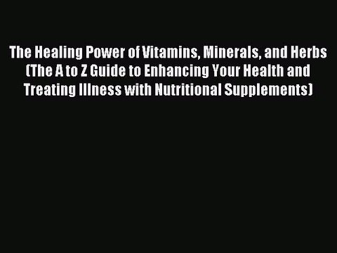 Read The Healing Power of Vitamins Minerals and Herbs (The A to Z Guide to Enhancing Your Health
