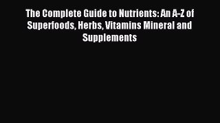 Download The Complete Guide to Nutrients: An A-Z of Superfoods Herbs Vitamins Mineral and Supplements