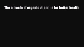 Read The miracle of organic vitamins for better health PDF Online