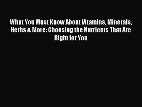 Read What You Must Know About Vitamins Minerals Herbs & More: Choosing the Nutrients That Are