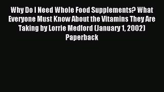 Download Why Do I Need Whole Food Supplements? What Everyone Must Know About the Vitamins They
