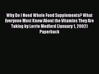 Download Why Do I Need Whole Food Supplements? What Everyone Must Know About the Vitamins They