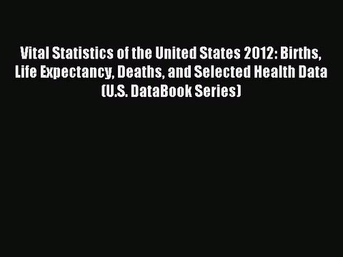 Read Vital Statistics of the United States 2012: Births Life Expectancy Deaths and Selected