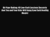 [PDF] Air Fryer Baking: 40 Low-Carb Luscious Desserts that You and Your Kids Will Enjoy (Low