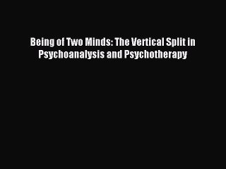 Download Being of Two Minds: The Vertical Split in Psychoanalysis and Psychotherapy PDF Free