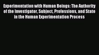 Read Experimentation with Human Beings: The Authority of the Investigator Subject Professions
