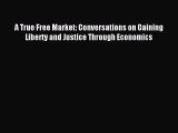 [PDF] A True Free Market: Conversations on Gaining Liberty and Justice Through Economics Download