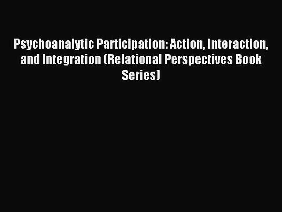Read Psychoanalytic Participation: Action Interaction and Integration (Relational Perspectives