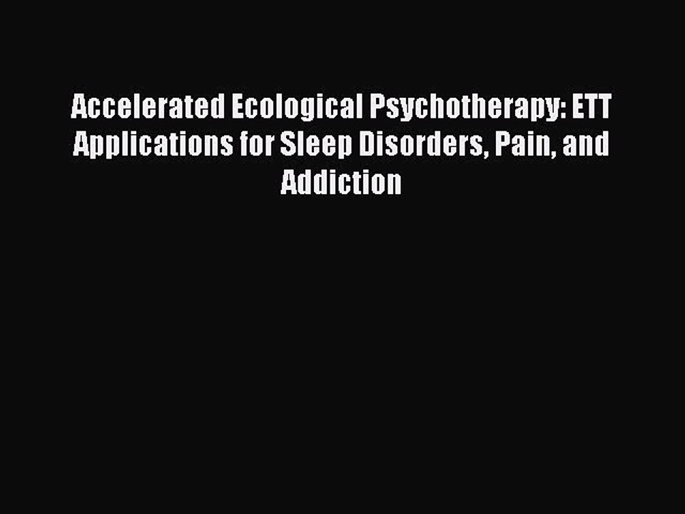 Read Accelerated Ecological Psychotherapy: ETT Applications for Sleep Disorders Pain and Addiction