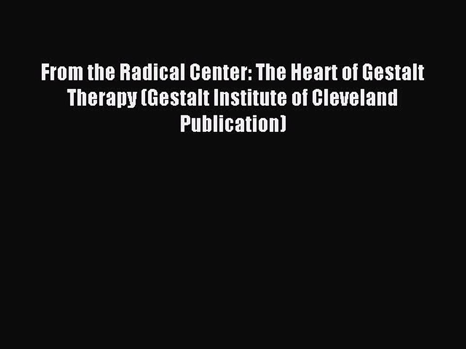 Read From the Radical Center: The Heart of Gestalt Therapy (Gestalt Institute of Cleveland