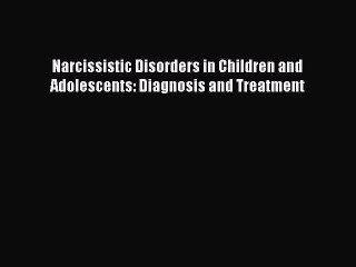 Read Narcissistic Disorders in Children and Adolescents: Diagnosis and Treatment Ebook Free